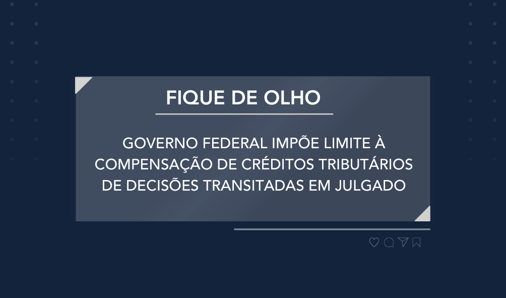 Governo federal impõe limite à compensação de créditos tributários de decisões transitadas em julgado